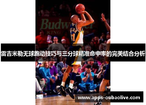 雷吉米勒无球跑动技巧与三分球精准命中率的完美结合分析