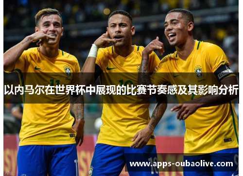 以内马尔在世界杯中展现的比赛节奏感及其影响分析