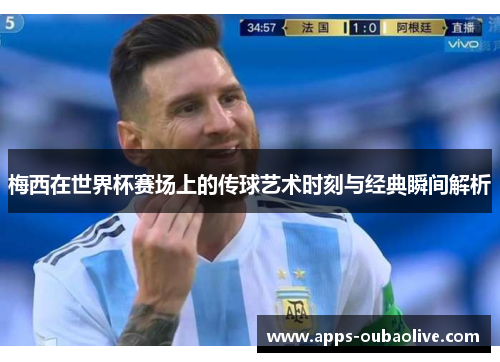 梅西在世界杯赛场上的传球艺术时刻与经典瞬间解析