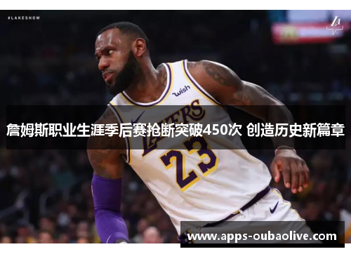 詹姆斯职业生涯季后赛抢断突破450次 创造历史新篇章