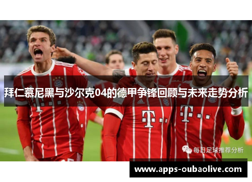 拜仁慕尼黑与沙尔克04的德甲争锋回顾与未来走势分析