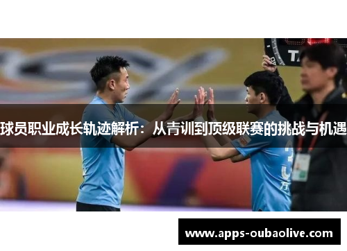 球员职业成长轨迹解析：从青训到顶级联赛的挑战与机遇