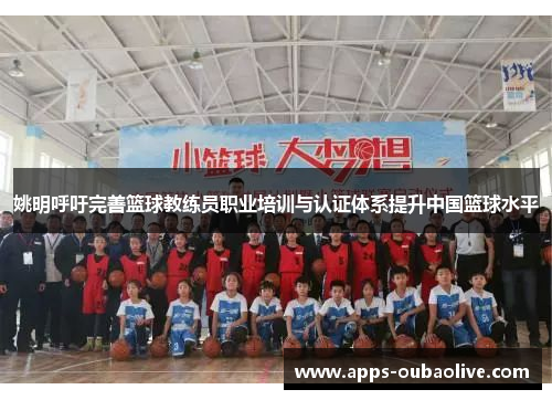 姚明呼吁完善篮球教练员职业培训与认证体系提升中国篮球水平
