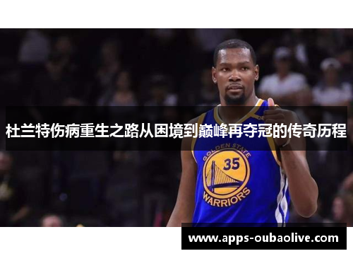 杜兰特伤病重生之路从困境到巅峰再夺冠的传奇历程