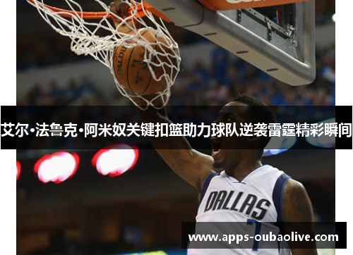 艾尔·法鲁克·阿米奴关键扣篮助力球队逆袭雷霆精彩瞬间