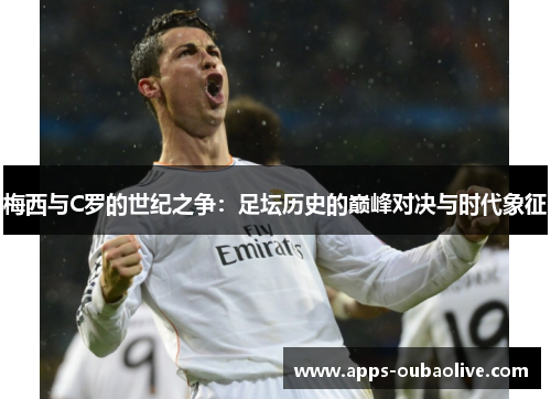 梅西与C罗的世纪之争：足坛历史的巅峰对决与时代象征