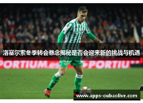 洛塞尔索冬季转会悬念揭秘是否会迎来新的挑战与机遇