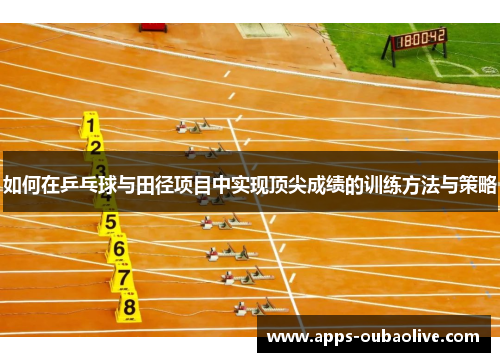 如何在乒乓球与田径项目中实现顶尖成绩的训练方法与策略