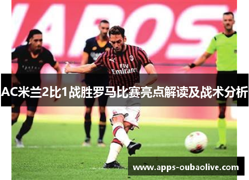 AC米兰2比1战胜罗马比赛亮点解读及战术分析