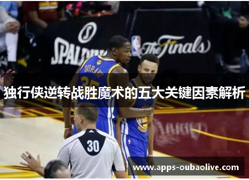 独行侠逆转战胜魔术的五大关键因素解析
