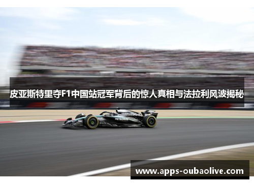 皮亚斯特里夺F1中国站冠军背后的惊人真相与法拉利风波揭秘