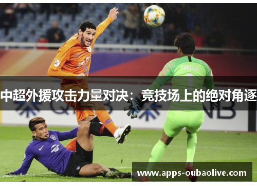 中超外援攻击力量对决：竞技场上的绝对角逐