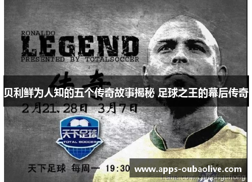 贝利鲜为人知的五个传奇故事揭秘 足球之王的幕后传奇