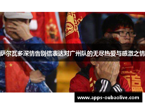 萨尔瓦多深情告别信表达对广州队的无尽热爱与感激之情
