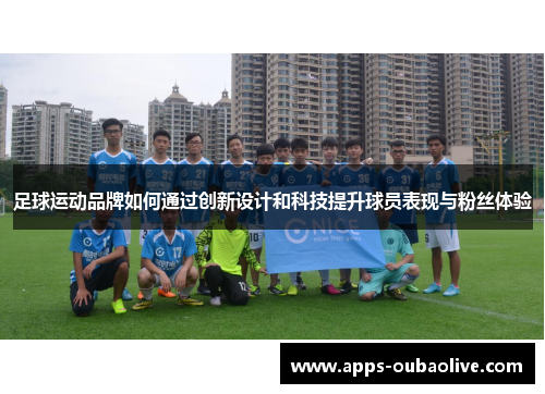 足球运动品牌如何通过创新设计和科技提升球员表现与粉丝体验