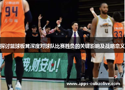 探讨篮球板凳深度对球队比赛胜负的关键影响及战略意义