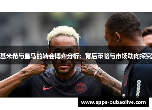 基米希与皇马的转会博弈分析：背后策略与市场动向探究