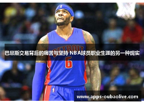 巴恩斯交易背后的痛苦与坚持 NBA球员职业生涯的另一种现实