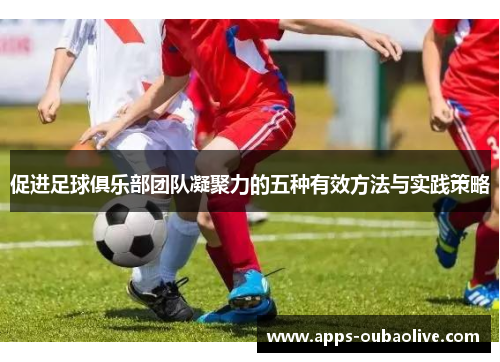 促进足球俱乐部团队凝聚力的五种有效方法与实践策略
