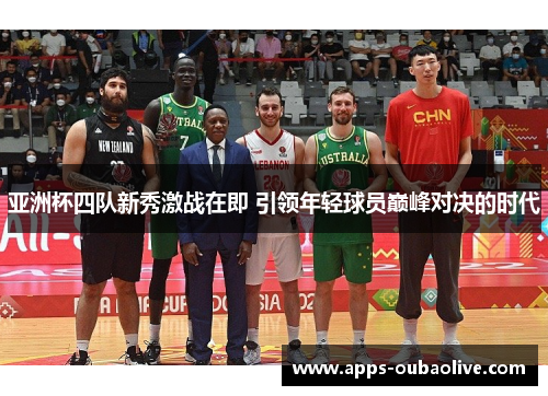 亚洲杯四队新秀激战在即 引领年轻球员巅峰对决的时代