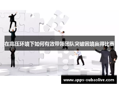 在高压环境下如何有效带领团队突破困境赢得比赛