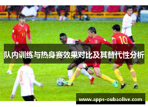 队内训练与热身赛效果对比及其替代性分析