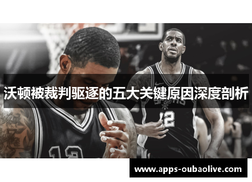 沃顿被裁判驱逐的五大关键原因深度剖析