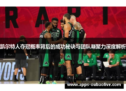 凯尔特人夺冠概率背后的成功秘诀与团队凝聚力深度解析