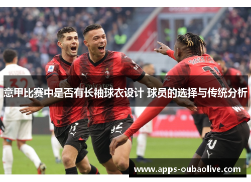 意甲比赛中是否有长袖球衣设计 球员的选择与传统分析