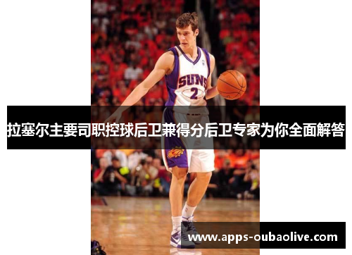 拉塞尔主要司职控球后卫兼得分后卫专家为你全面解答