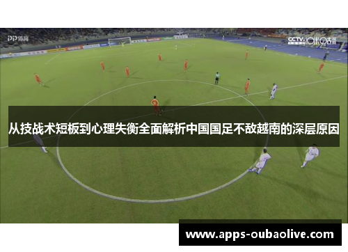 从技战术短板到心理失衡全面解析中国国足不敌越南的深层原因